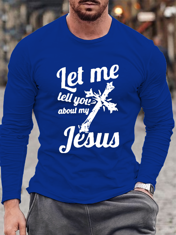 Let Me Tell You About My Jesus Long Sleeve T-Shirt