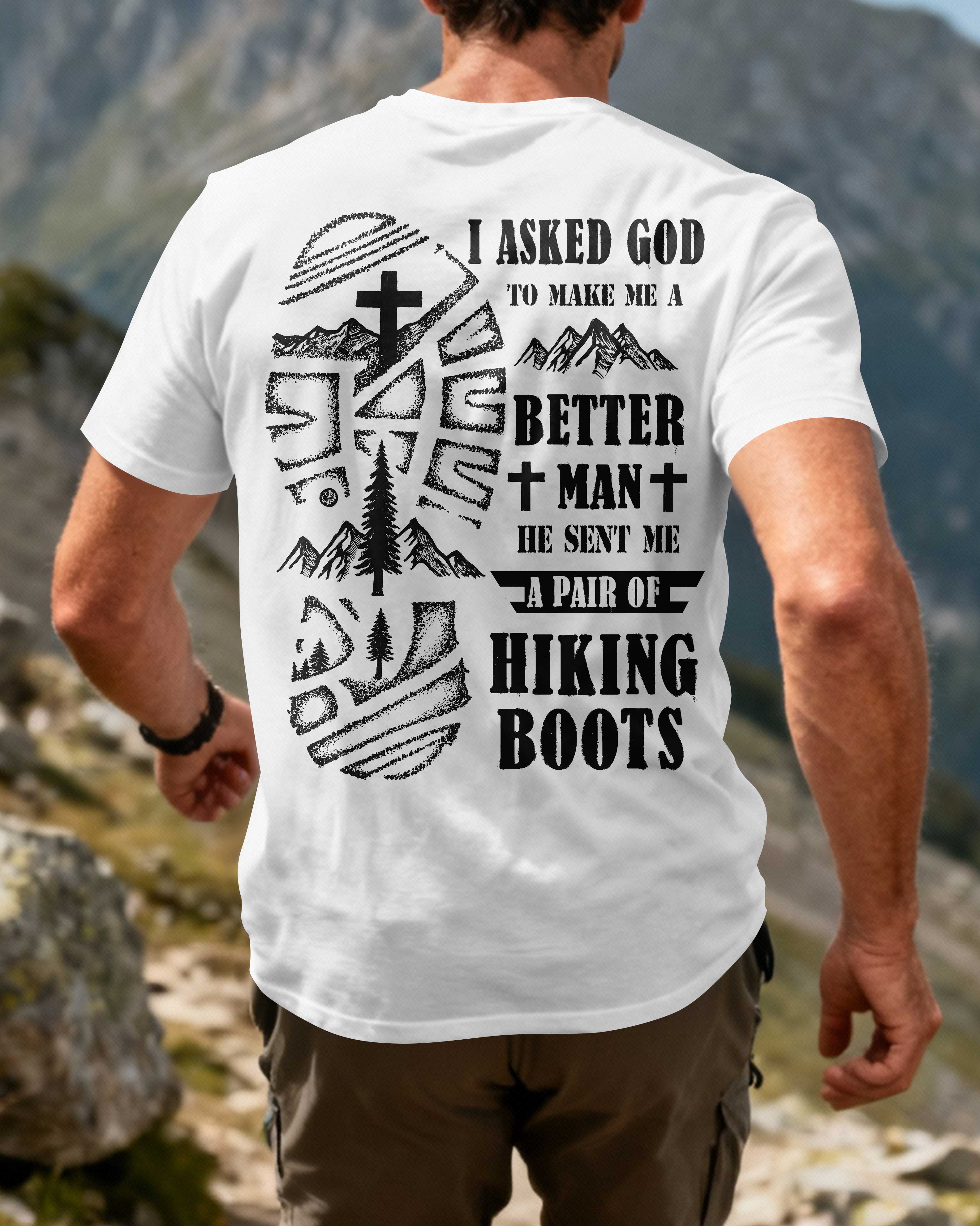 I Asked God To Make Me A Better Man He Sent Me A Pair Of Hiking Boots T-Shirt