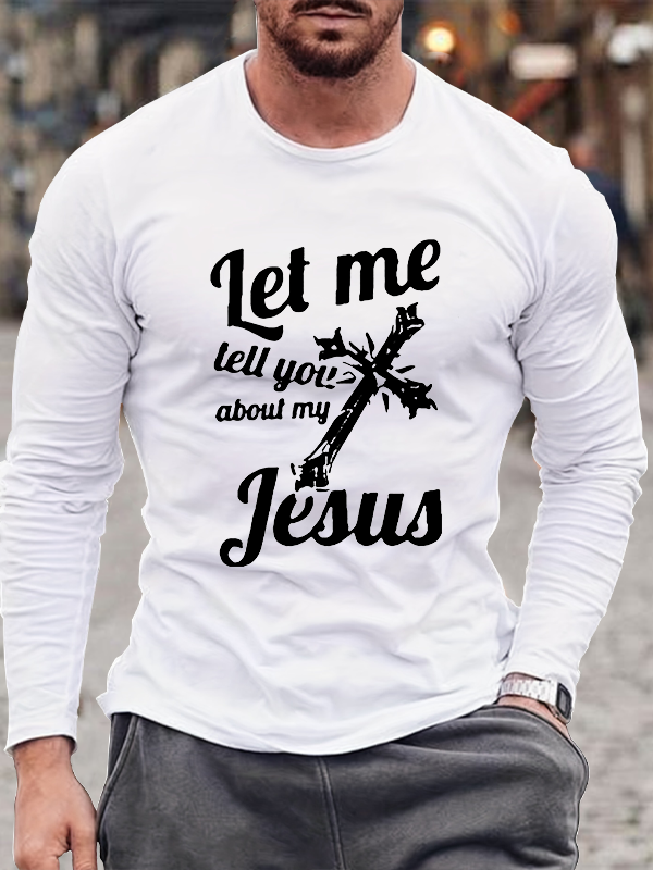 Let Me Tell You About My Jesus Long Sleeve T-Shirt
