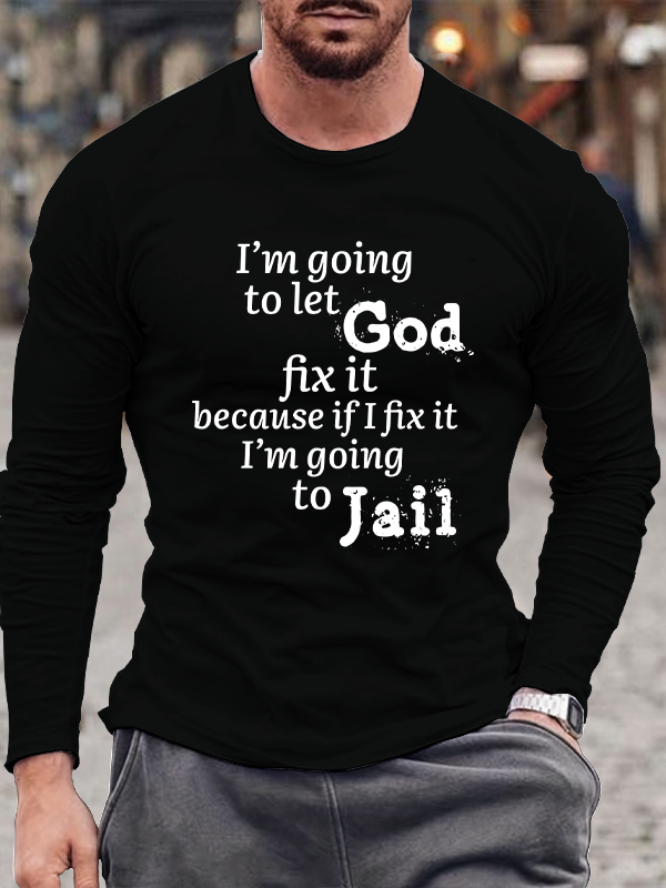I¡¯m Going to Let God Fix It Because if I Fix It I¡¯m Going to Jail Men's Long Sleeve