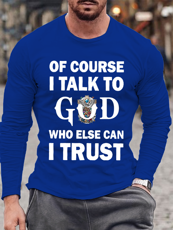 Of Course I Talk To God Who Else Can I Trust Christian Cotton Long Sleeve T-Shirt