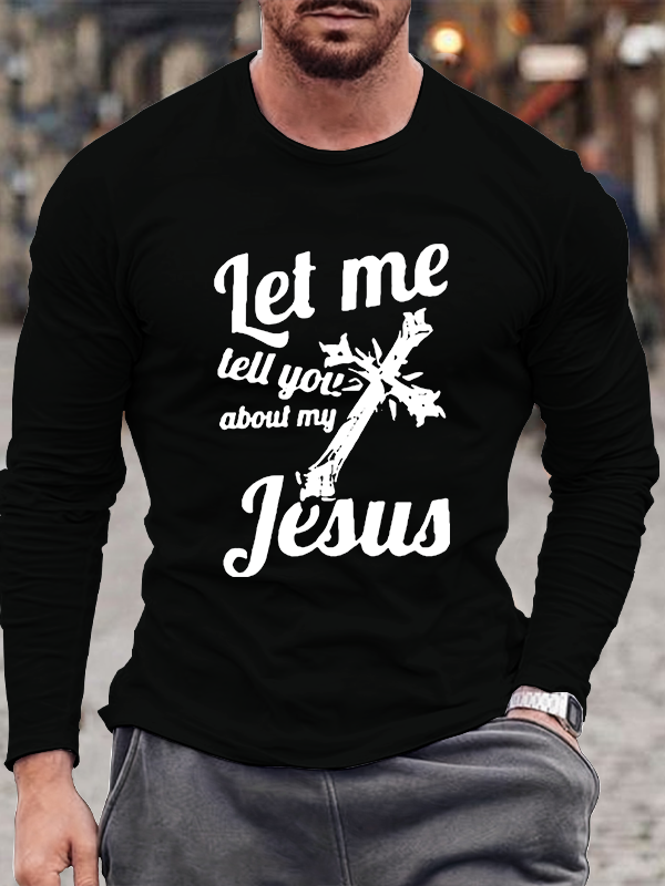 Let Me Tell You About My Jesus Long Sleeve T-Shirt