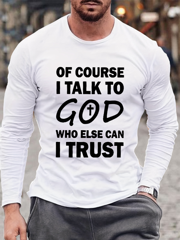 Of Course I Talk To God Who Else Can I Trust  Long Sleeve T-Shirt
