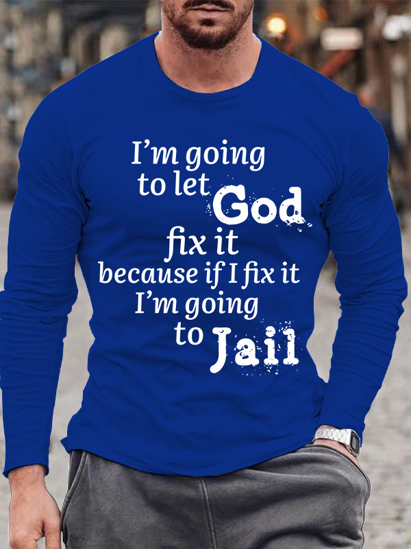I’m Going to Let God Fix It Because if I Fix It I’m Going to Jail Long Sleeve T-Shirt
