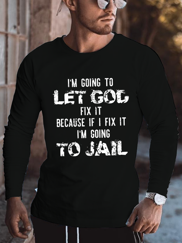 I'm Going to Let God Fix It, Because if I Fix It, I'm Going to Jail, Men's Long Sleeve