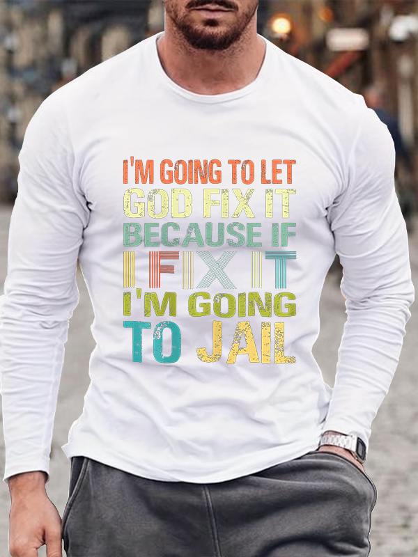 I’m Going to Let God Fix It Because if I Fix It I’m Going to Jail Long Sleeve T-Shirt
