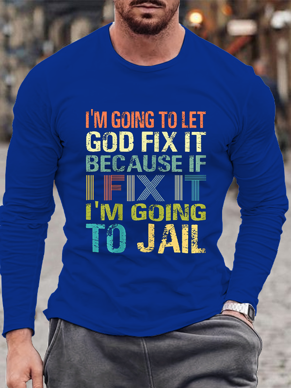 I’m Going to Let God Fix It Because if I Fix It I’m Going to Jail Long Sleeve T-Shirt