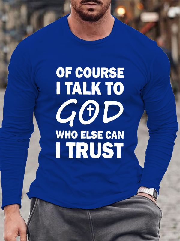 Of Course I Talk To God Who Else Can I Trust  Long Sleeve T-Shirt