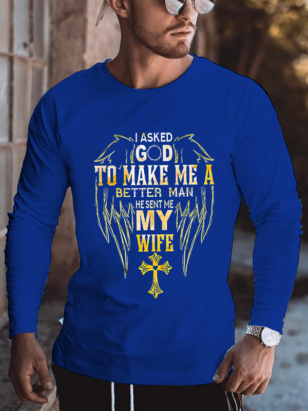 I Asked God To Make Me A Better Man He Sent Me My Wife Long Sleeve T-Shirt