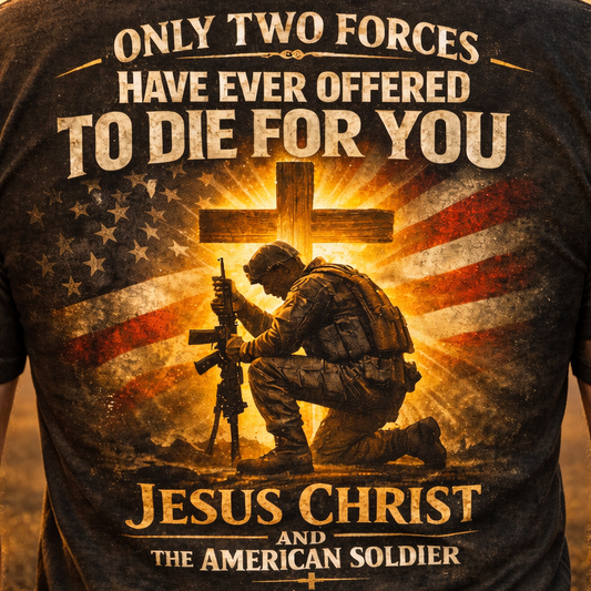 ONLY TWO FORCES HAVE EVER OFFERED TO DIE FOR YOU  JESUS CHRIST AND THE AMERICAN VETERAN T-SHIRT