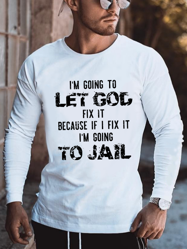 I'm Going to Let God Fix It, Because if I Fix It, I'm Going to Jail, Men's Long Sleeve