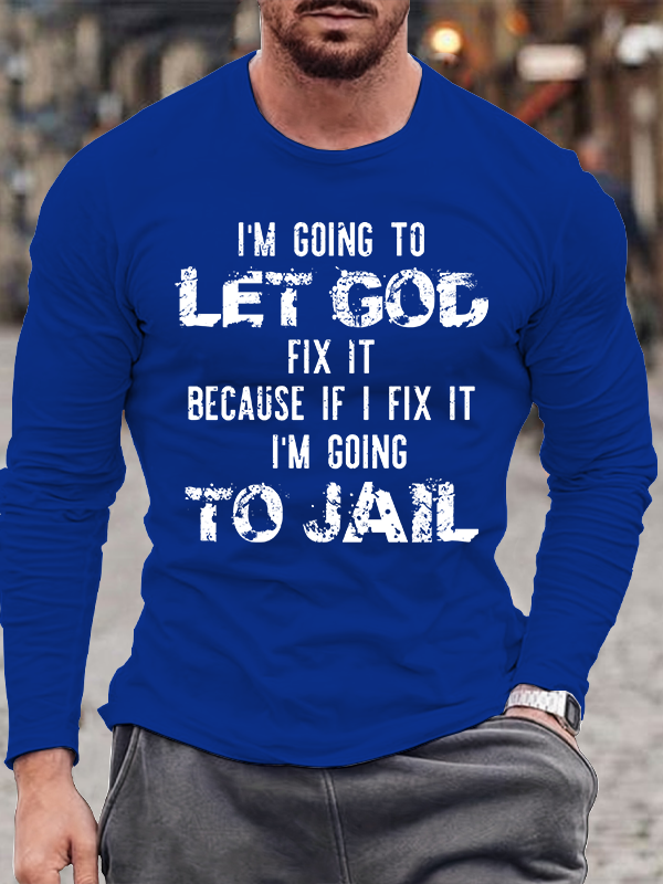 I'm Going to Let God Fix It, Because if I Fix It, I'm Going to Jail Men's Long Sleeve T-Shirt