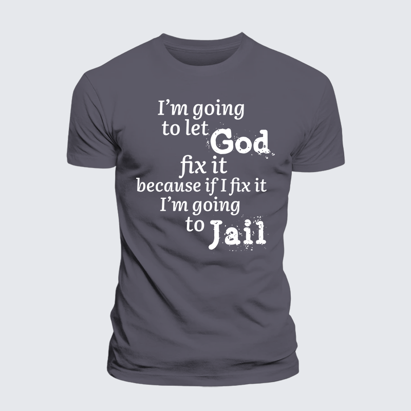 Luxe Mercerized Cotton Tee - I¡¯m Going to Let God Fix It Because if I Fix It I¡¯m Going to Jail