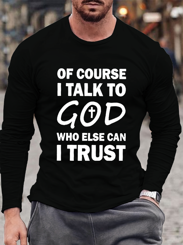 Of Course I Talk To God Who Else Can I Trust  Long Sleeve T-Shirt