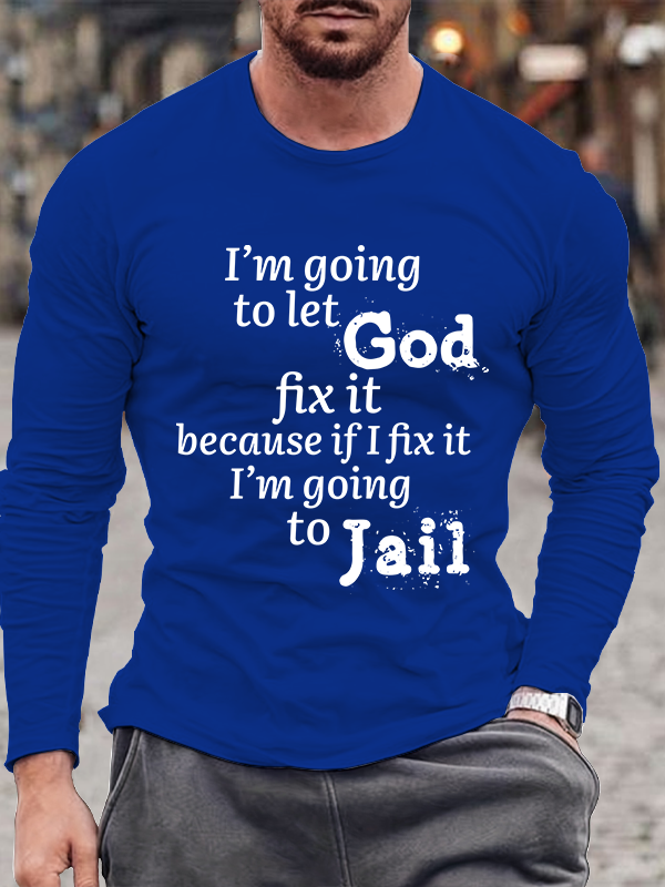 I¡¯m Going to Let God Fix It Because if I Fix It I¡¯m Going to Jail Men's Long Sleeve
