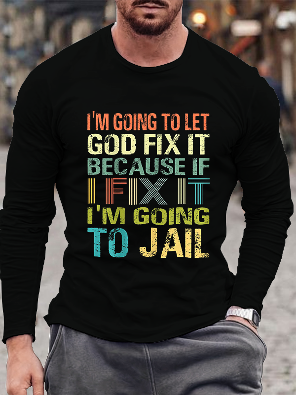 I’m Going to Let God Fix It Because if I Fix It I’m Going to Jail Long Sleeve T-Shirt