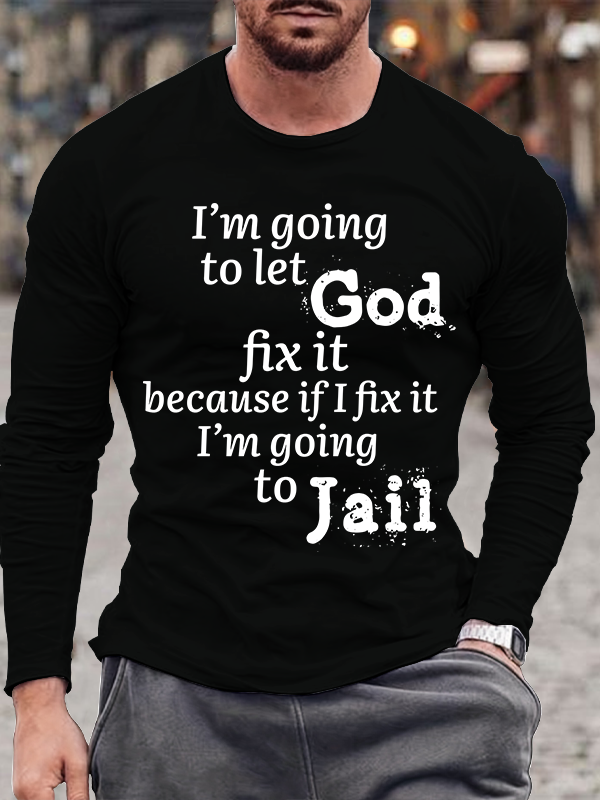I’m Going to Let God Fix It Because if I Fix It I’m Going to Jail Long Sleeve T-Shirt