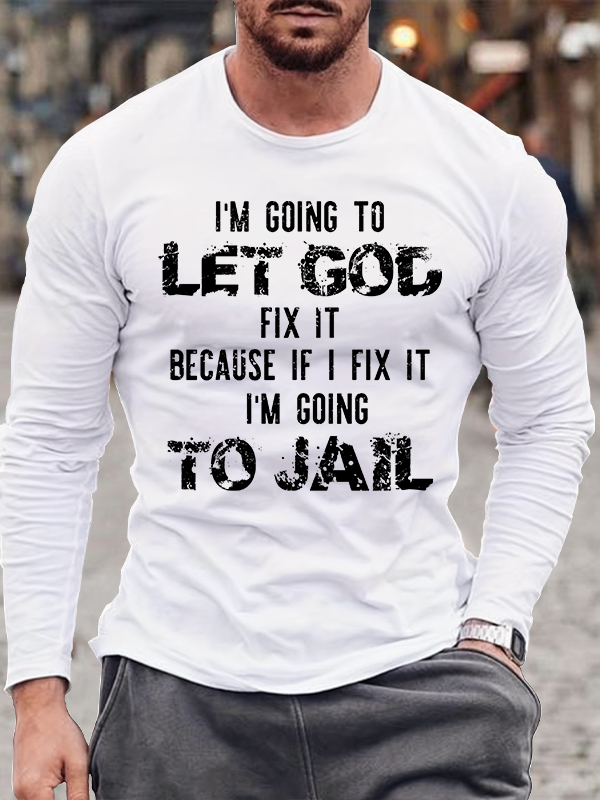 I'm Going to Let God Fix It, Because if I Fix It, I'm Going to Jail Men's Long Sleeve T-Shirt