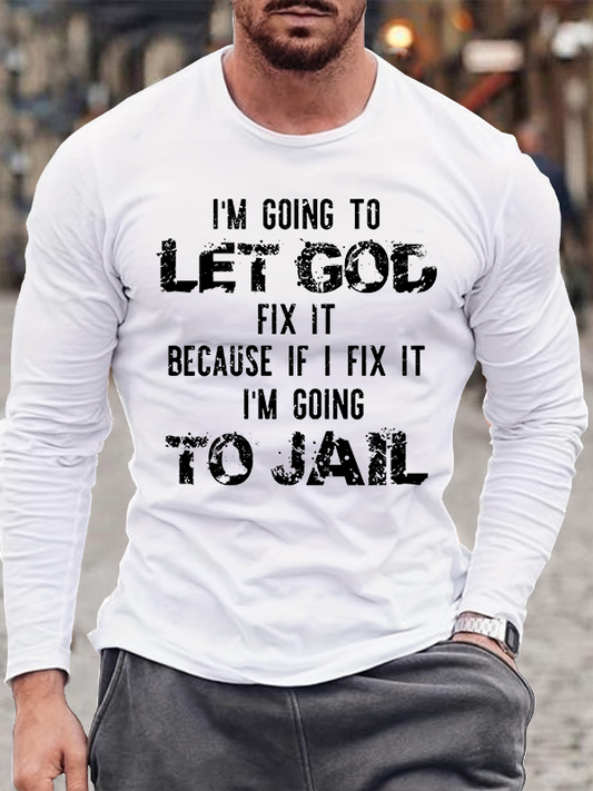 I'm Going to Let God Fix It, Because if I Fix It, I'm Going to Jail Men's Long Sleeve T-Shirt