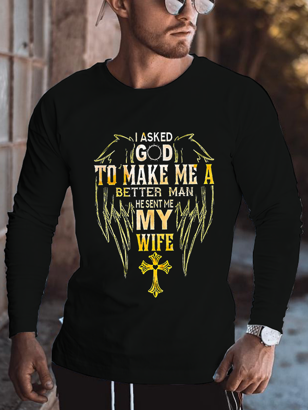 I Asked God To Make Me A Better Man He Sent Me My Wife Long Sleeve T-Shirt