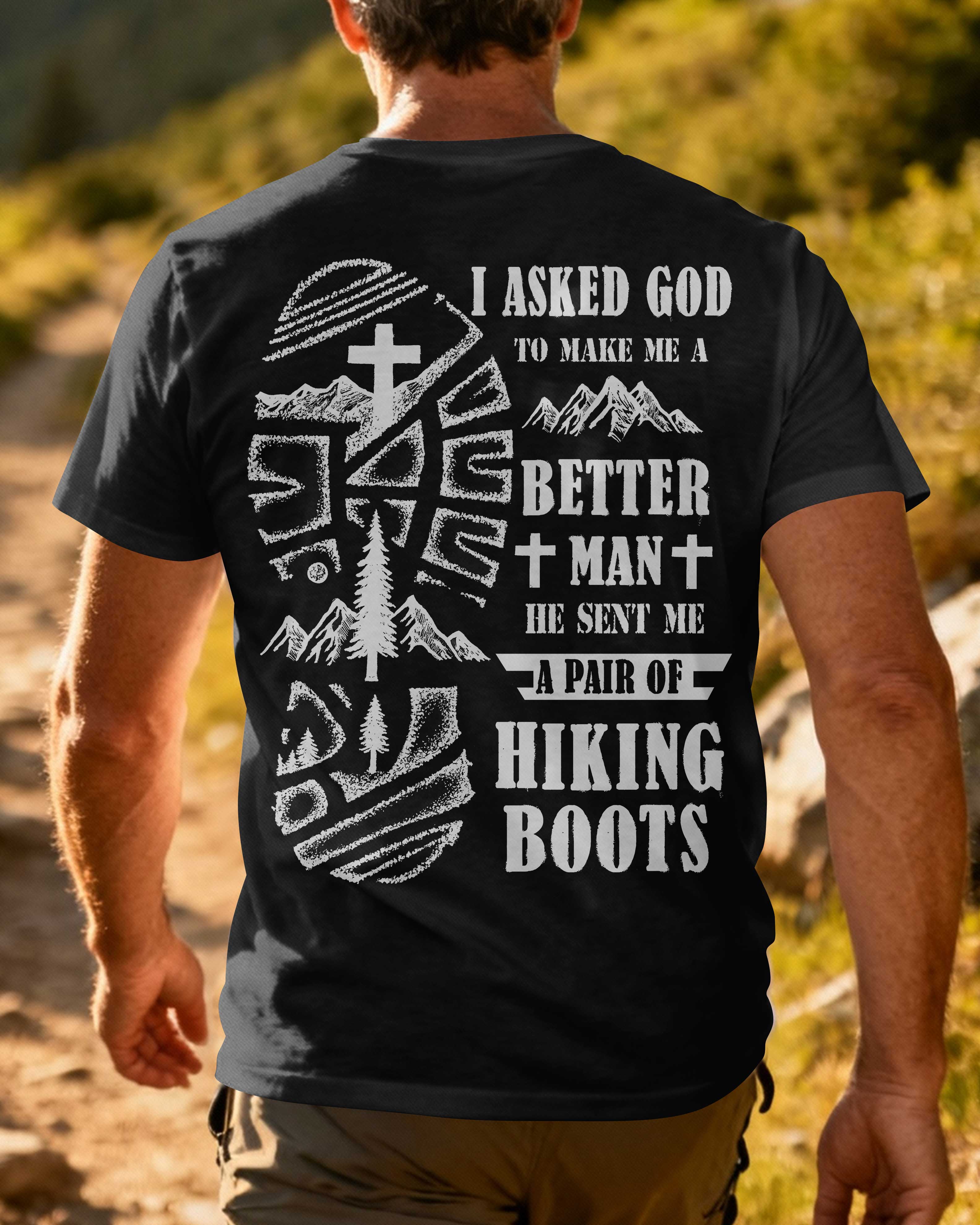 I Asked God To Make Me A Better Man He Sent Me A Pair Of Hiking Boots T-Shirt