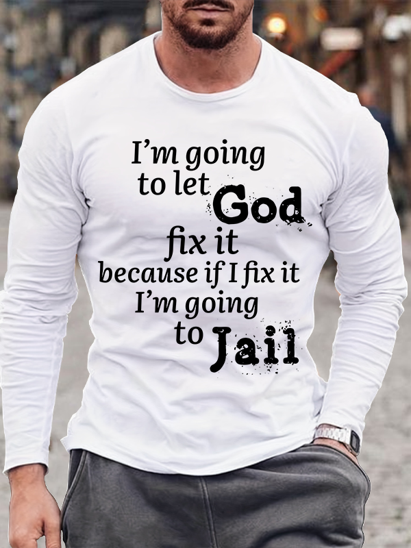 I’m Going to Let God Fix It Because if I Fix It I’m Going to Jail Long Sleeve T-Shirt