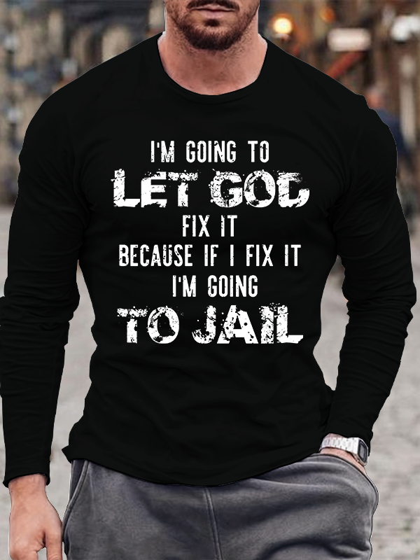 I'm Going to Let God Fix It, Because if I Fix It, I'm Going to Jail Men's Long Sleeve T-Shirt